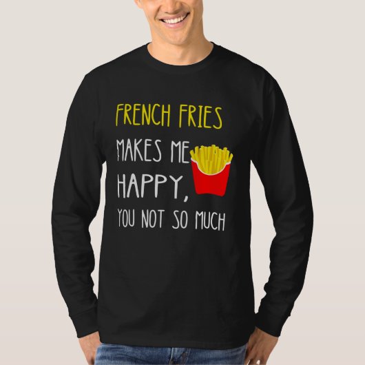 French Fries Makes Me Happy You Not So Much Fries T-Shirt (Vorderseite)