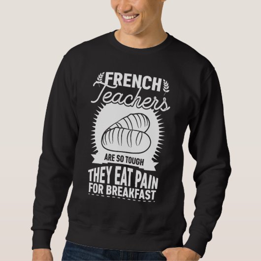 French Teachers Are So Tough They Eat Pain Teach Sweatshirt (Vorderseite)