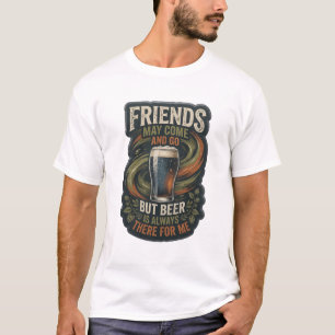 FREUNDE KÖNNEN KOMMEN UND GEHEN, ABER BIER IST IMM T-Shirt