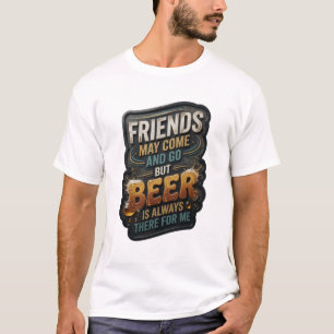 FREUNDE KÖNNEN KOMMEN UND GEHEN, ABER BIER IST IMM T-Shirt