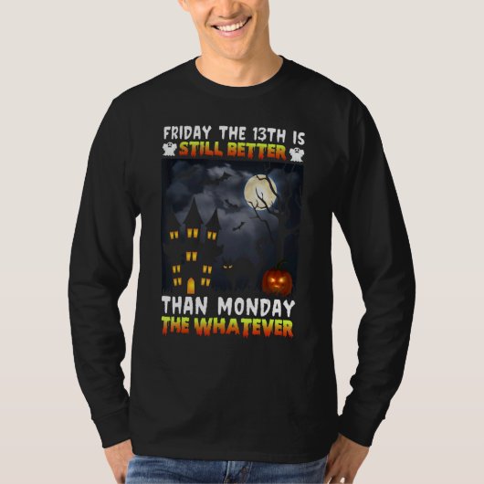 Friday The 13th Is Still Better Than Monday The Wh T-Shirt (Vorderseite)