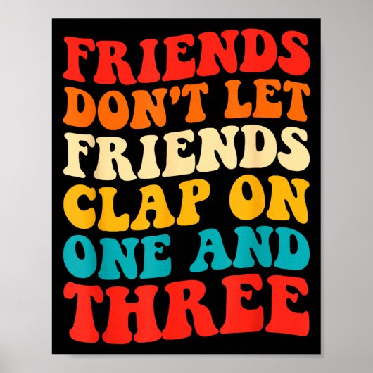 Friends Don't Let Friends Clap On One And Three Re Poster (Vorne)