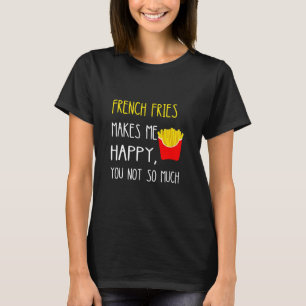 Fries macht mich glücklich, dass ich nicht so viel T-Shirt