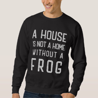 Frog Theme  A house is not a home without Frogs Sweatshirt