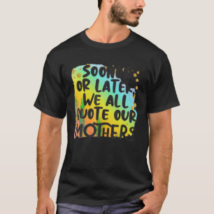 Früher oder später zitieren wir alle unsere Mütter T-Shirt