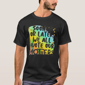 Früher oder später zitieren wir alle unsere Mütter T-Shirt