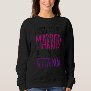 Früher war ich Verheiratet, aber jetzt bin ich vie Sweatshirt