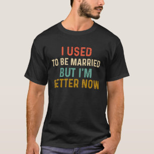 Früher war ich Verheiratet, aber jetzt bin ich vie T-Shirt