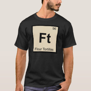 Ft - Mehl Tortillas Chemie Periodische Tabelle T-Shirt