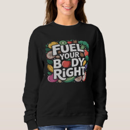 Fuel Your Body Right Healthy Eating Nutrition  Sweatshirt