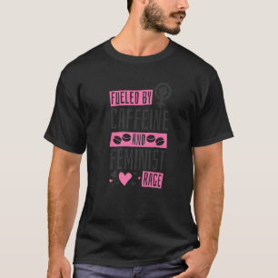 Fueled By Caffeine And Feminist Rage, Feminism T-Shirt