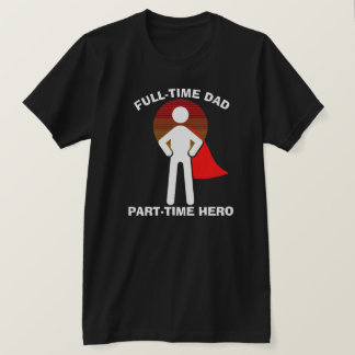Full-Time Dad Full-Time Hero T-Shirt