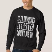 Fun Ferret  Quote  If It Involves Ferrets Count Me Sweatshirt (Vorderseite)