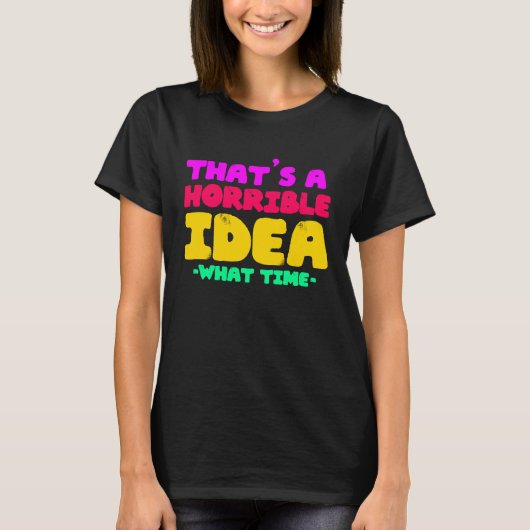 Fun  That's a horrible Idea  What time  1 T-Shirt (Vorderseite)