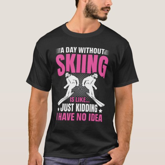 Funny A Day Without Skiing Is Like Just Kidding Me T-Shirt (Vorderseite)