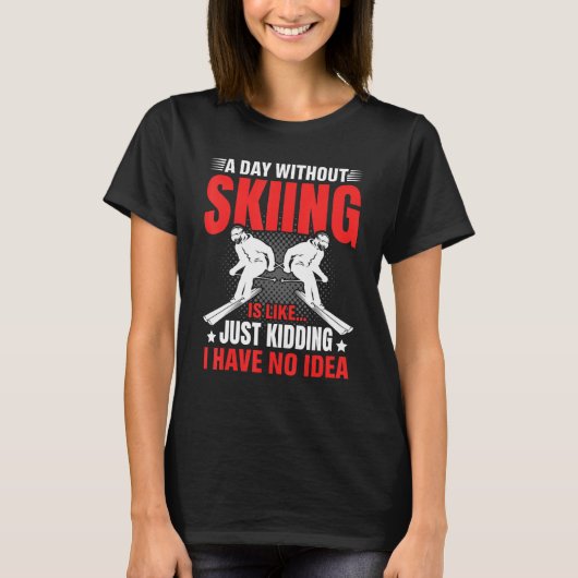 Funny A Day Without Skiing Is Like Just Kidding Me T-Shirt (Vorderseite)
