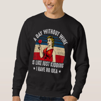 Funny A Day Without Wine Is Like Just Kidding I Ha Sweatshirt