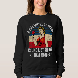 Funny A Day Without Wine Is Like Just Kidding I Ha Sweatshirt