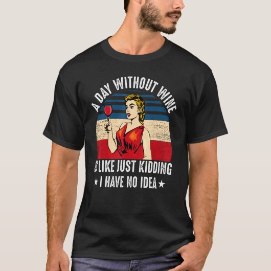 Funny A Day Without Wine Is Like Just Kidding I Ha T-Shirt (Vorderseite)