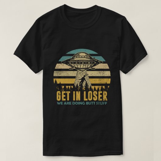 Funny Alien: Get In Loser, We're Doing Butt Stuff T-Shirt (Design vorne)