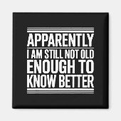 Funny Apparently I Am Still Not Old Enough To Know Magnet (Vorne)