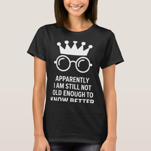 Funny Apparently I Am Still Not Old Enough To Know T-Shirt (Vorderseite)