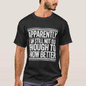Funny Apparently I Am Still Not Old Enough To Know T-Shirt (Vorderseite)