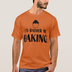 Funny Baker Humor I'd Rather Be Baking Cupcake Pas T-Shirt