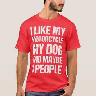 Funny Biker I like My Motorcycle Dog & Maybe 3 Peo T-Shirt
