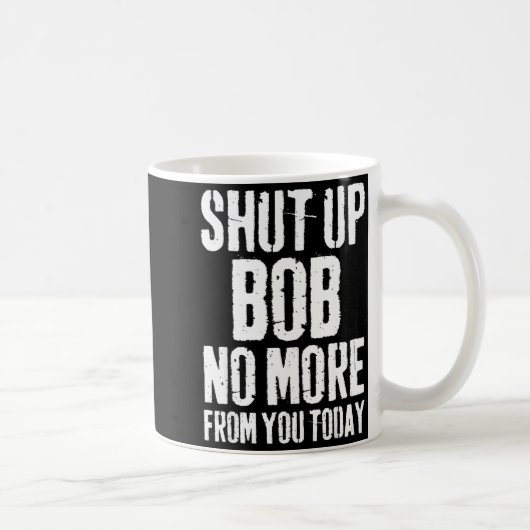Funny Bob Name Shut Up Bob No More From You Today  Kaffeetasse (Rechts)