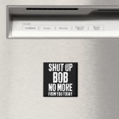 Funny Bob Name Shut Up Bob No More From You Today  Magnet (In Situ (Geschirrspüler))