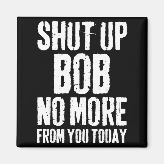 Funny Bob Name Shut Up Bob No More From You Today Magnet (Vorne)