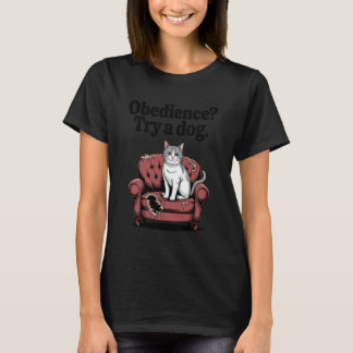 Funny Cat Obedience Try A Dog Cats 1 T-Shirt