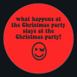 Funny Christmas Party Runder Aufkleber<br><div class="desc">Was passiert am Weihnachtsfest Party,  bleibe am Weihnachtsfest Party! Funny Weihnachts Party Tshirts und Geschenke aus Ihrem Büro Weihnachten Party,  arbeiten Weihnachten Party und die Nachbarschaft Weihnachten Party. Coole und humorvolle Weihnachts-Party-T-Shirts,  Taste,  Tasse und mehr für die Weihnachtsfeiertage. Ein sonniges Lächeln mit Augenzwinkern.</div>