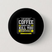 Funny Coffee Gift - Day Without Coffee Won't Kill Button (Vorderseite)