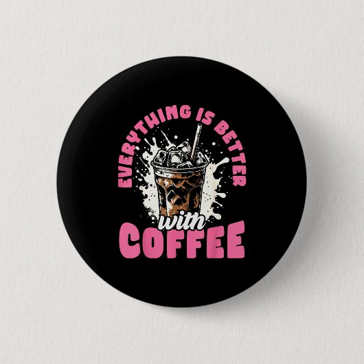Funny Coffee Gift - Everything Is Better With Coff Button (Vorderseite)