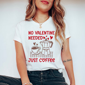 Funny Coffee Valentine Shirt No Valentine Needed