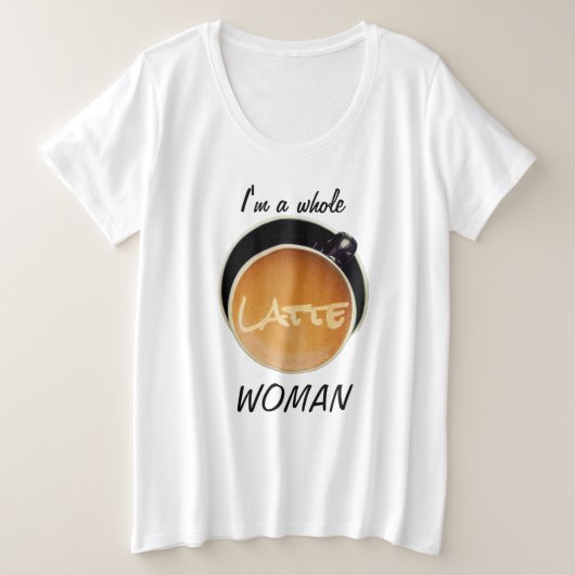 Funny Coffee Whole Latte Woman Große Größe T-Shirt (Design vorne)