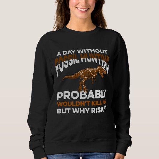 Funny Day Without Fossil Hunting Wouldn't Kill Me Sweatshirt (Vorderseite)