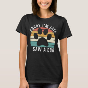 Funny Dog Lover Gift, Sorry I'm Late I Saw A Dog  T-Shirt