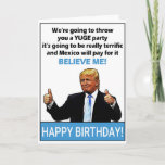 Funny Donald Trump Birthday Karte<br><div class="desc">Funny Donald Trump Geburtstagsgeschenk: "Wir werfen dir ein YUGE-Party,  es wird wirklich großartig sein und Mexiko wird dafür bezahlen,  BELIEVE ME!" Perfektes Geschenk zum Geburtstag. Personalisieren Sie Ihre eigene Nachricht!</div>