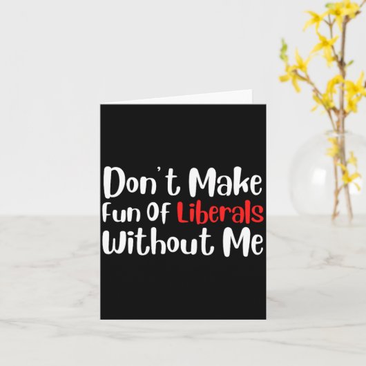 Funny Don't Make Fun Of Liberals Without Me Premiu Karte (Gelbe Blume)