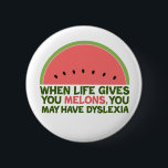 Funny Dyslexia Zitat Dyslexischer Spaß Watermelon Button<br><div class="desc">Wenn das Leben einem Melonen gibt, kann es zu Legasthenie kommen. Wenn Sie Legastheniker sind, werden Sie diesen Spaß Wassermelone Witzgeschenk Liebe. Ein lustiges Design.</div>