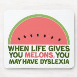 Funny Dyslexia Zitat Dyslexischer Spaß Watermelon Mousepad<br><div class="desc">Wenn das Leben einem Melonen gibt,  kann es zu Legasthenie kommen. Wenn Sie Legastheniker sind,  werden Sie diesen Spaß Wassermelone Witzgeschenk Liebe. Ein lustiges Design.</div>