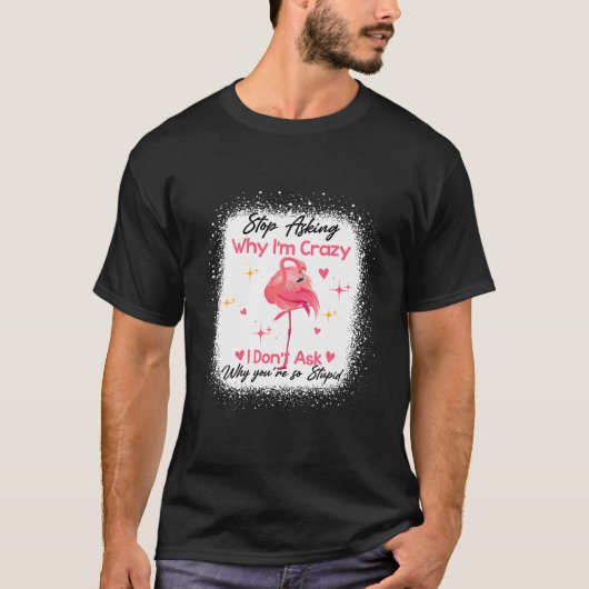 Funny Flamingo Stop Asking Why I'm Crazy Bleached T-Shirt (Vorderseite)