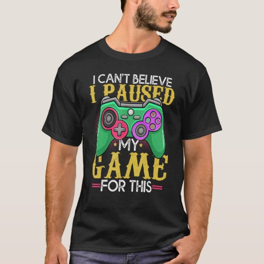 Funny Gamer Can't Believe I Paused My Game For Thi T-Shirt (Vorderseite)