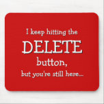 Funny-Geschenk| Ich behielt auf den DELETE-Button. Mousepad<br><div class="desc">Ein Löschknopf mit super Powern, aber es scheint nie wirklich zu funktionieren... Dieses Mousepad hat den Text "Ich behielt auf den DELETE-Button, aber du bist immer noch hier... " und es bezieht sich auf diesen magischen Löschknopf, den wir uns alle von Zeit zu Zeit wünschten. Schade, dass es die meiste...</div>