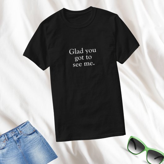 Funny Glad Sie Got, mich zu sehen T-Shirt