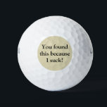 Funny Golf Balls Golfball<br><div class="desc">Nicht zu großartig im Golfspiel? Die lustigen Golfbälle werden für Sie perfekt sein! Ich war inspiriert, diese humorvollen Golfbälle zu entwerfen, weil ich einen nahen Freund habe, der oft Golf spielt und immer wieder Sprichwort zurückkommt: "Ich sind zum Kotzen beim Golf!" Die Vorderseite hat: "Du hast das gefunden, weil ich...</div>