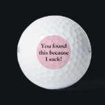 Funny Golf Balls Golfball<br><div class="desc">Nicht zu großartig im Golfspiel? Die lustigen Golfbälle werden für Sie perfekt sein! Ich war inspiriert, diese humorvollen Golfbälle zu entwerfen, weil ich einen nahen Freund habe, der oft Golf spielt und immer wieder Sprichwort zurückkommt: "Ich sind zum Kotzen beim Golf!" Die Vorderseite hat: "Du hast das gefunden, weil ich...</div>